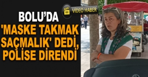 'MASKE TAKMAK SAÇMALIK' DEDİ, POLİSE DİRENDİ
