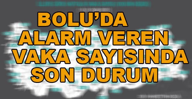 BOLU’DA ALARM VEREN VAKA SAYISINDA SON DURUM