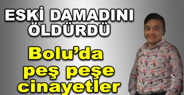 BOLU'DA PEŞ PEŞE CİNAYET