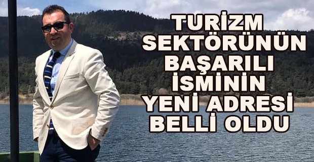 TURİZM SEKTÖRÜNÜN TECRÜBELİ İSMİNİN YENİ ADRESİ BELLİ OLDU