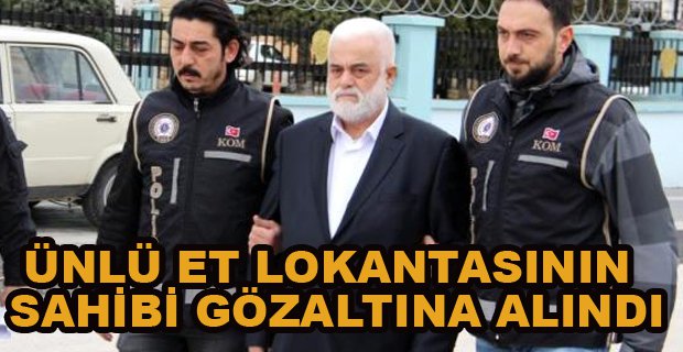 ÜNLÜ ET LOKANTASININ SAHİBİ GÖZALTINA ALINDI