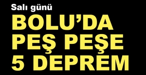 BOLU'DA BİR GÜNDE PEŞ PEŞE 5 DEPREM
