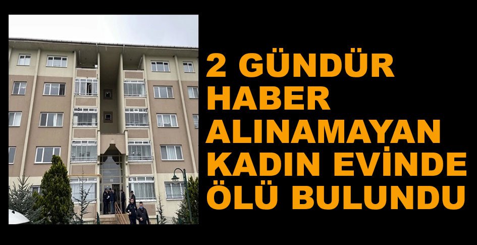 2 GÜNDÜR HABER ALINAMAYAN KADIN EVİNDE ÖLÜ BULUNDU
