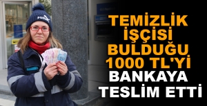 TEMİZLİK İŞÇİSİ BULDUĞU 1000 TL'Yİ BANKAYA TESLİM ETTİ