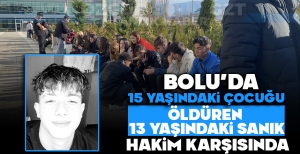 BOLU'DA 15 YAŞINDAKİ ÇOCUĞU ÖLDÜREN 13 YAŞINDAKİ SANIK HAKİM KARŞISINDA