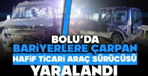 BOLU'DA BARİYERLERE ÇARPAN HAFİF TİCARİ ARAÇ SÜRÜCÜSÜ YARALANDI