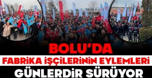 BOLU'DA FABRİKA İŞÇİLERİNİN EYLEMLERİ GÜNLERDİR DEVAM EDİYOR