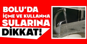 BOLU'DA İÇME VE KULLANMA SULARINA DİKKAT !