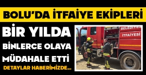 BOLU'DA İTFAİYE EKİPLERİ BİR YILDA BİNLERCE OLAYA MÜDAHALE ETTİ