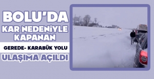 BOLU'DA KAR NEDENİYLE KAPANAN GEREDE-KARABÜK YOLU ULAŞIMA AÇILDI