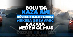 BOLU'DA KAZA ANI GÜVENLİK KAMERASINDA: MAKASA GİREN ARAÇ KAZAYA NEDEN OLMUŞ