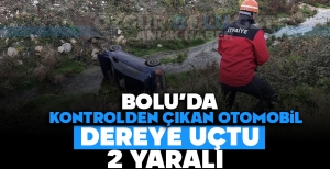BOLU'DA KONTROLDEN ÇIKAN OTOMOBİL, DEREYE UÇTU: 2 YARALI