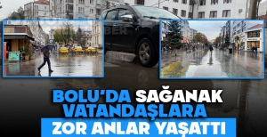 BOLU'DA SAĞANAK VATANDAŞLARA ZOR ANLAR YAŞATTI
