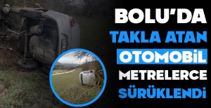 BOLU'DA TAKLA ATAN OTOMOBİL METRELERCE SÜRÜKLENDİ