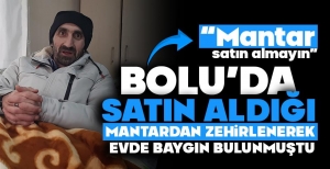 BOLU'DA YEDİĞİ MANTARDAN ZEHİRLENEREK BAYGIN HALDE BULUNMUŞTU: "KİMSE MANTAR SATIN ALMASIN"
