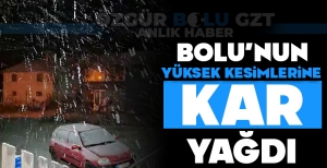 BOLU'NUN YÜKSEK KESİMLERİNE KAR YAĞDI