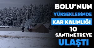BOLU'NUN YÜKSEKLERİNDE KAR KALINLIĞI 10 SANTİMETREYE ULAŞTI