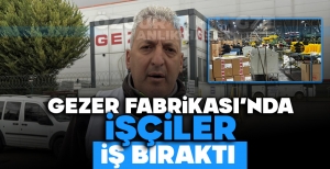 GEZER FABRİKASI'NDA İŞÇİLER İŞ BIRAKTI