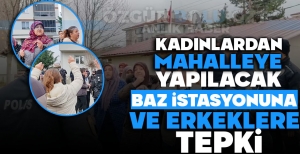 KADINLARDAN MAHALLEYE YAPILACAK BAZ İSTASYONUNA VE ERKEKLERE TEPKİ