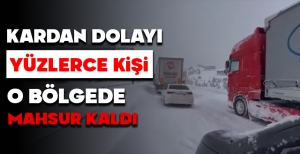 KARDAN DOLAYI YÜZLERCE KİŞİ O BÖLGEDE MAHSUR KALDI