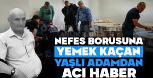NEFES BORUSUNA YEMEK KAÇAN YAŞLI ADAMDAN ACI HABER