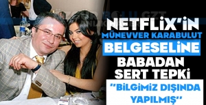 NETFLİX'İN MÜNEVVER KARABULUT BELGESELİNE BABADAN SERT TEPKİ