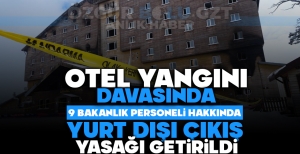 OTEL YANGINI DAVASINDA 9 BAKANLIK PERSONELİ HAKKINDA YURT DIŞI ÇIKIŞ YASAĞI GETİRİLDİ
