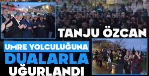TANJU ÖZCAN UMRE YOLCULUĞUNA DUALARLA UĞURLANDI