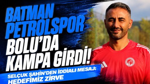 BATMAN PETROLSPOR BOLU'DA KAMPA GİRDİ! SELÇUK ŞAHİN'DEN İDDİALI MESAJ: HEDEFİMİZ ZİRVE