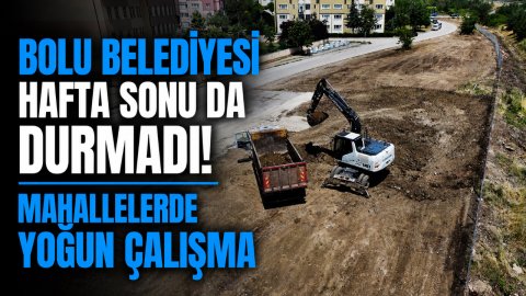BOLU BELEDİYESİ HAFTA SONU DA DURMADI! MAHALLELERDE YOĞUN ÇALIŞMA