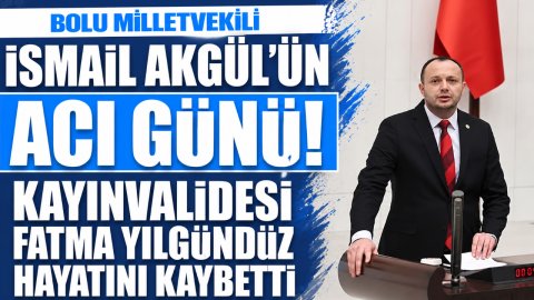 BOLU MİLLETVEKİLİ İSMAİL AKGÜL'ÜN ACI GÜNÜ! KAYINVALİDESİ FATMA YILGÜNDÜZ HAYATINI KAYBETTİ