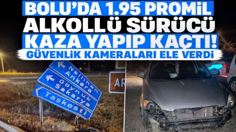 BOLU'DA 1.95 PROMİL ALKOLLÜ SÜRÜCÜ KAZA YAPIP KAÇTI! GÜVENLİK KAMERALARI ELE VERDİ