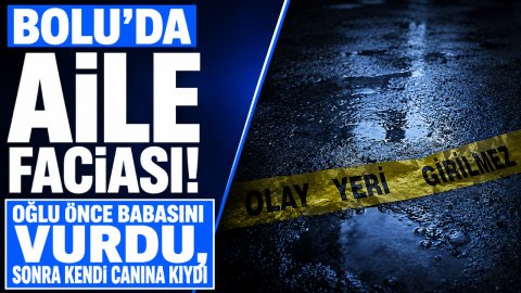BOLU'DA AİLE FACİASI! OĞLU ÖNCE BABASINI VURDU, SONRA KENDİ CANINA KIYDI