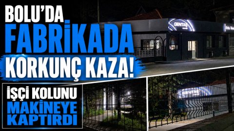 BOLU'DA FABRİKADA KORKUNÇ KAZA! İŞÇİ KOLUNU MAKİNEYE KAPTIRDI
