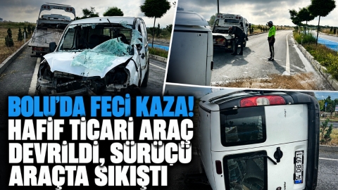 BOLU'DA FECİ KAZA! HAFİF TİCARİ ARAÇ DEVRİLDİ, SÜRÜCÜ ARAÇTA SIKIŞTI
