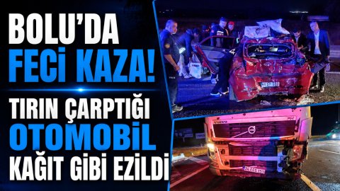 BOLU'DA FECİ KAZA! TIRIN ÇARPTIĞI OTOMOBİL KAĞIT GİBİ EZİLDİ