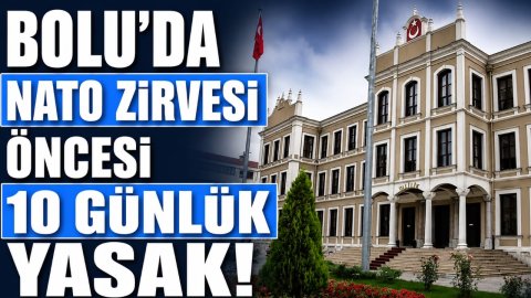 BOLU'DA NATO ZİRVESİ ÖNCESİ 10 GÜNLÜK YASAK!
