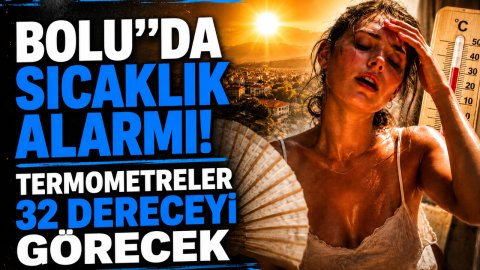 BOLU'DA SICAKLIK ALARMI! TERMOMETRELER 32 DERECEYİ GÖRECEK