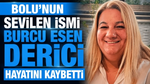 BOLU'NUN SEVİLEN İSMİ BURCU ESEN DERİCİ HAYATINI KAYBETTİ