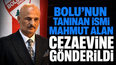 BOLU'NUN TANINAN İSMİ MAHMUT ALAN CEZAEVİNE GÖNDERİLDİ