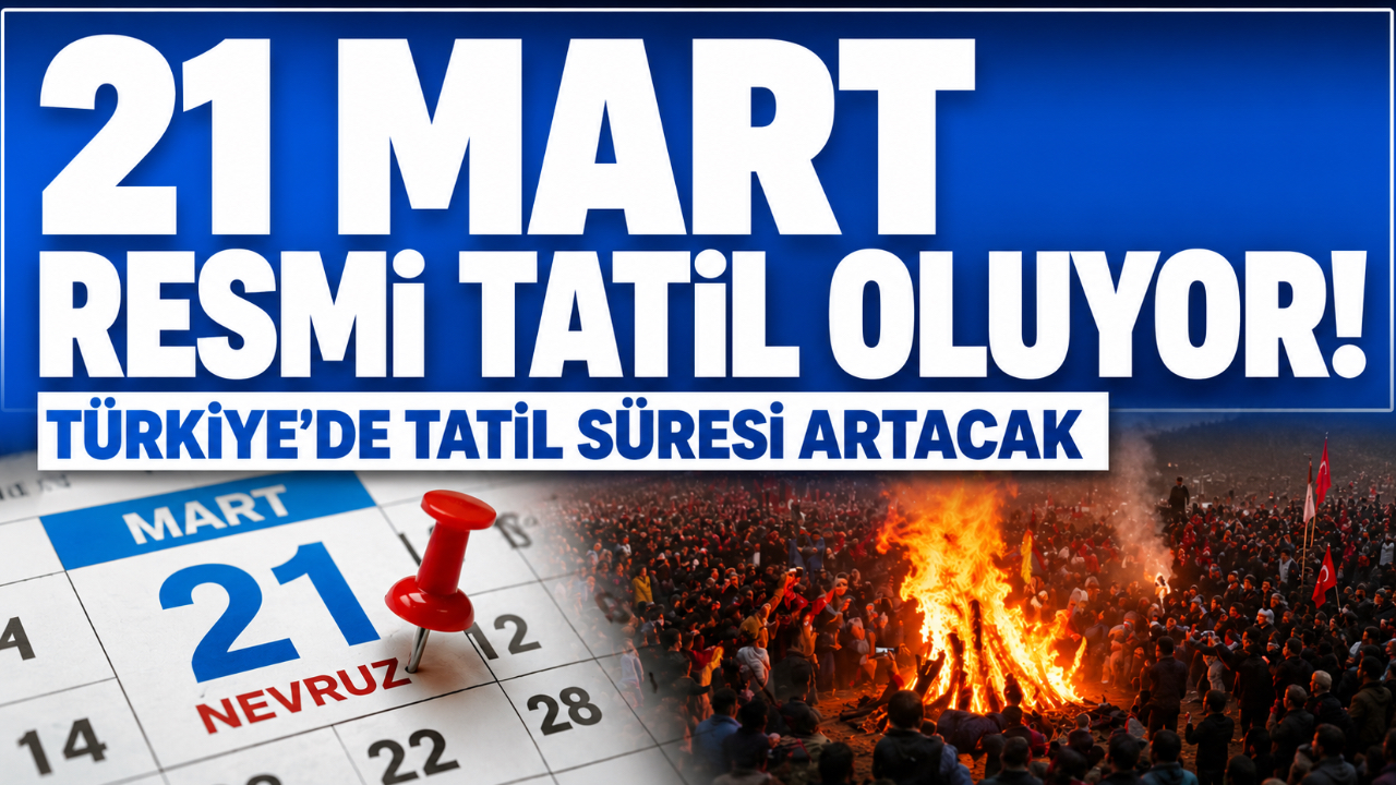 21 MART RESMİ TATİL OLUYOR! TÜRKİYE'DE TATİL SÜRESİ ARTACAK
