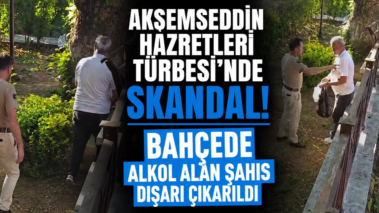AKŞEMSEDDİN HAZRETLERİ TÜRBESİ'NDE SKANDAL! BAHÇEDE ALKOL ALAN ŞAHIS DIŞARI ÇIKARILDI