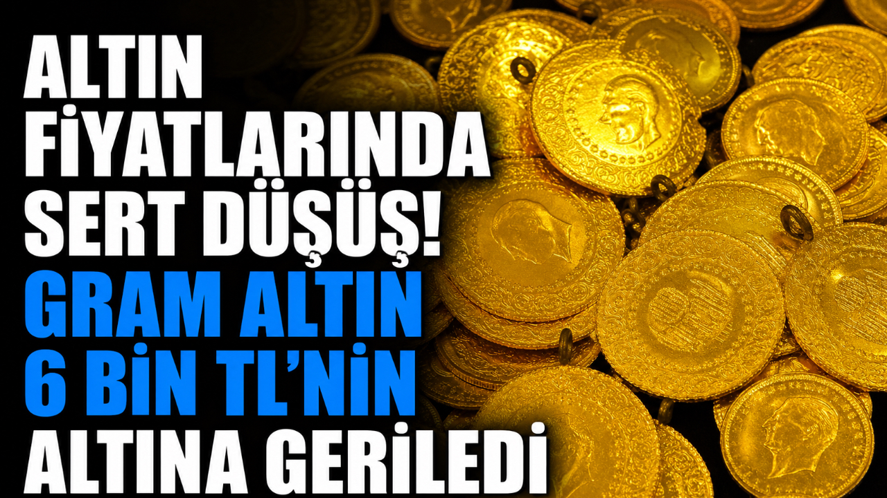 ALTIN FİYATLARINDA SERT DÜŞÜŞ! GRAM ALTIN 6 BİN TL’NİN ALTINA GERİLEDİ