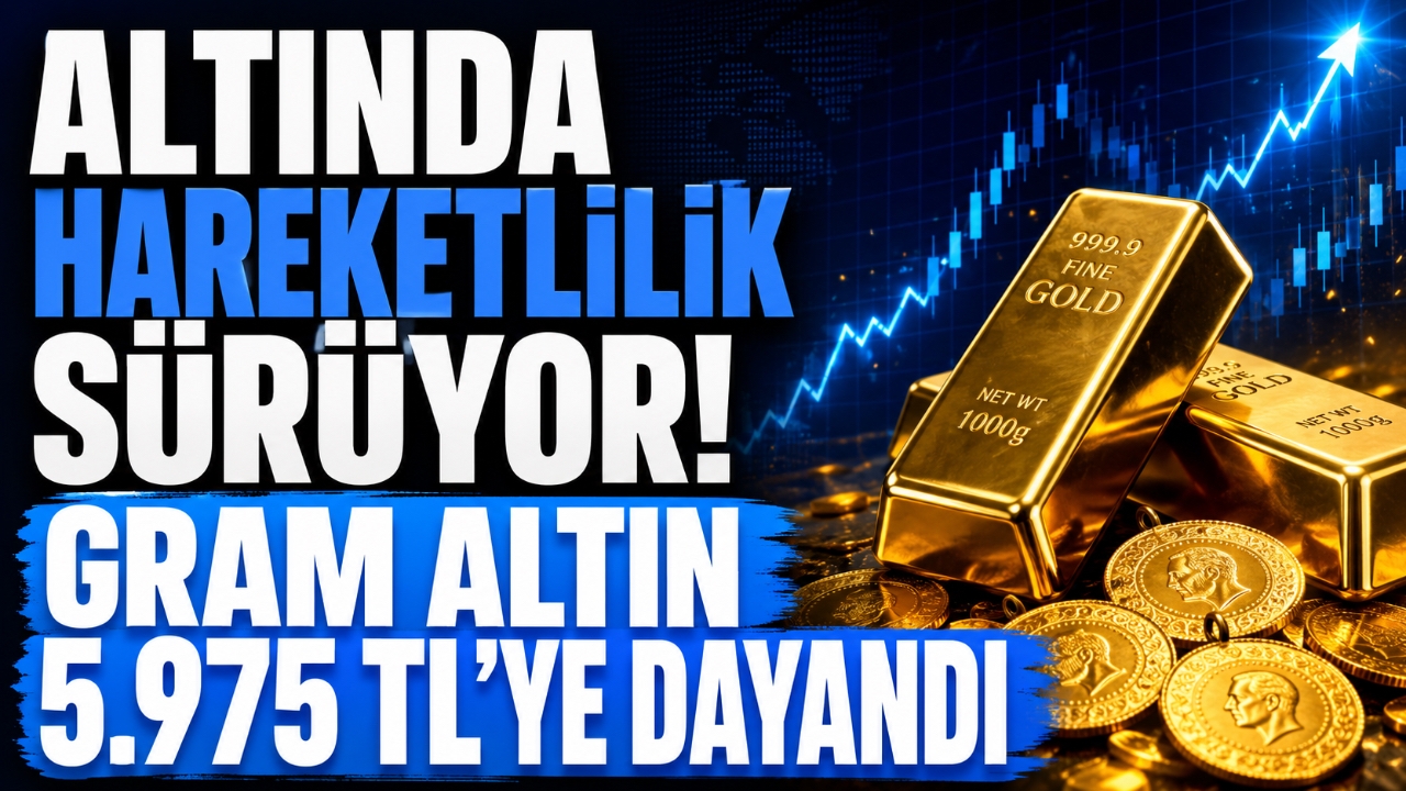 ALTINDA HAREKETLİLİK SÜRÜYOR! GRAM ALTIN 5.975 TL'YE DAYANDI
