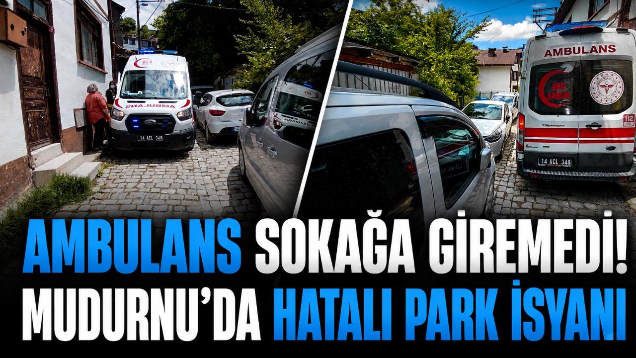 AMBULANS SOKAĞA GİREMEDİ! MUDURNU’DA HATALI PARK İSYANI