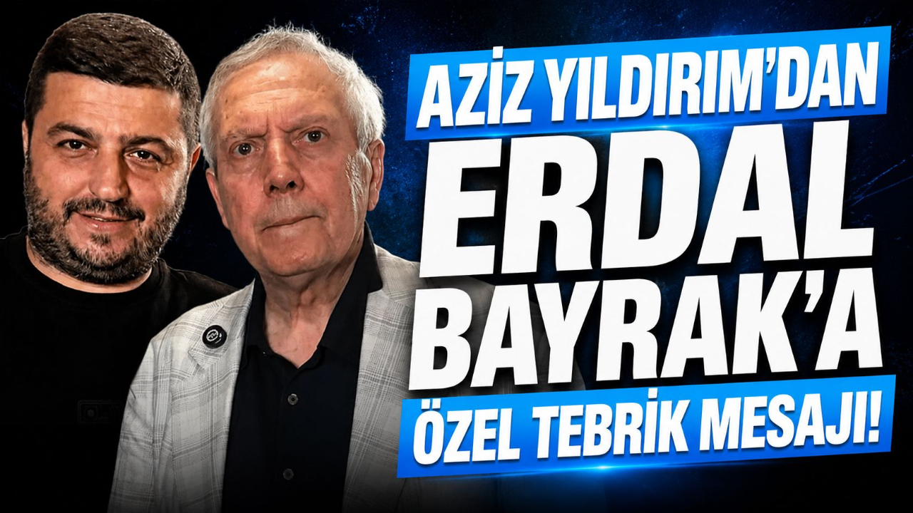 AZİZ YILDIRIM'DAN ERDAL BAYRAK'A ÖZEL TEBRİK MESAJI!