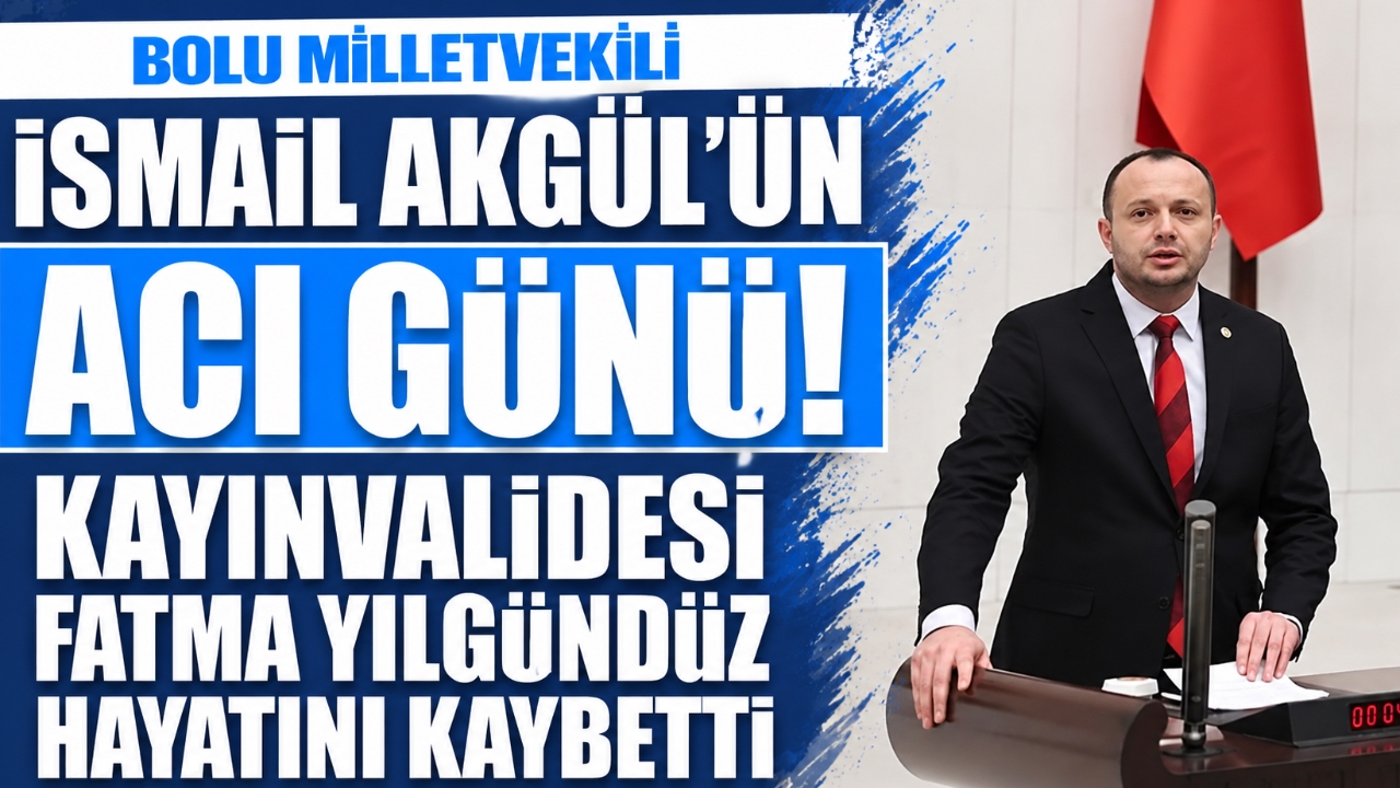 BOLU MİLLETVEKİLİ İSMAİL AKGÜL'ÜN ACI GÜNÜ! KAYINVALİDESİ FATMA YILGÜNDÜZ HAYATINI KAYBETTİ