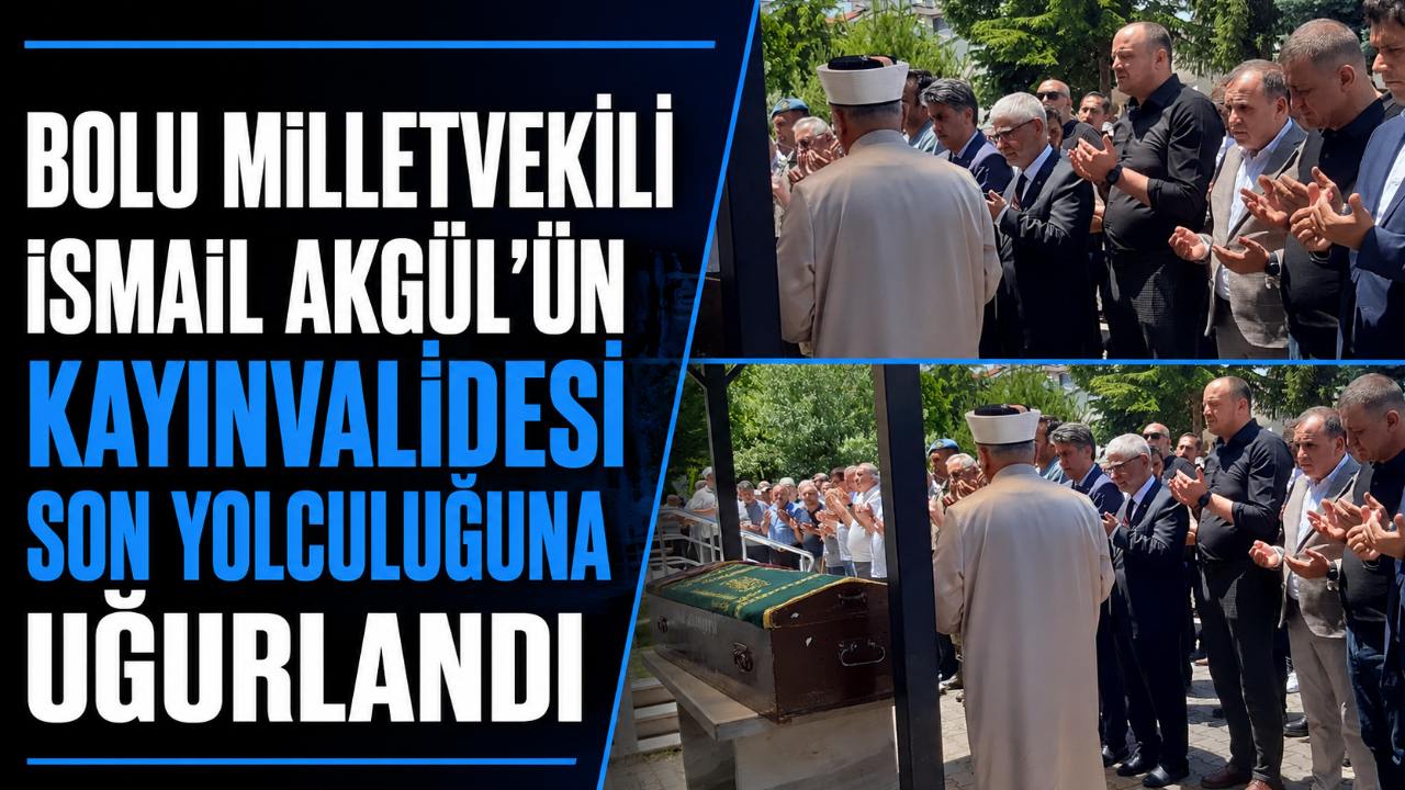 BOLU MİLLETVEKİLİ İSMAİL AKGÜL’ÜN KAYINVALİDESİ SON YOLCULUĞUNA UĞURLANDI