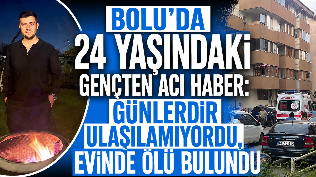 BOLU’DA 24 YAŞINDAKİ GENÇTEN ACI HABER: GÜNLERDİR ULAŞILAMIYORDU, EVİNDE ÖLÜ BULUNDU