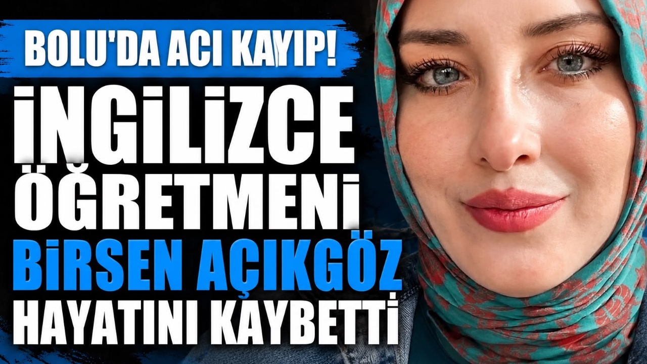 BOLU'DA ACI KAYIP! İNGİLİZCE ÖĞRETMENİ BİRSEN AÇIKGÖZ HAYATINI KAYBETTİ